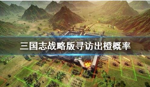 三国志战略版寻访出橙将概率是多少? 抽五星稀有橙将