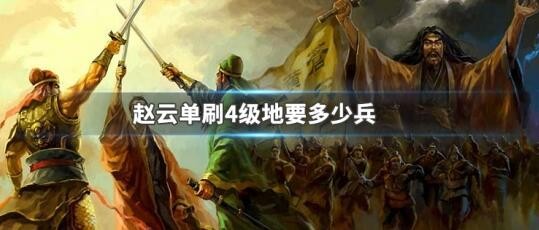 三国志战略版赵云单刷4级地要多少兵 赵云单刷4级地攻略